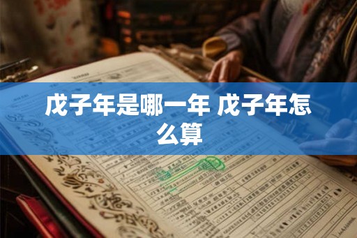 戊子年是哪一年 戊子年怎么算