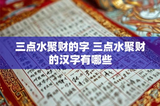 三点水聚财的字 三点水聚财的汉字有哪些