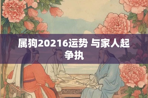 属狗20216运势 与家人起争执