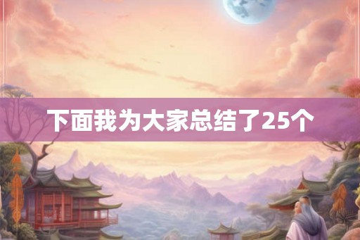 下面我为大家总结了25个