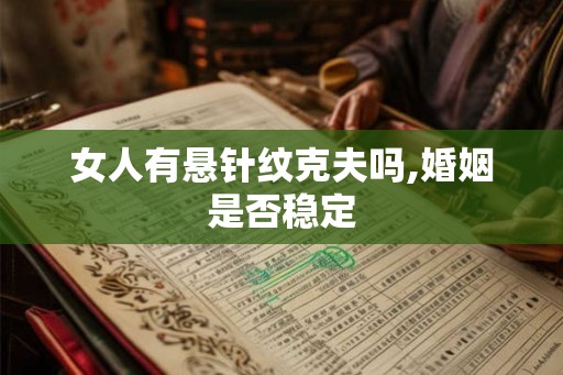 女人有悬针纹克夫吗,婚姻是否稳定 女人有悬针纹克夫吗,婚姻是否稳定