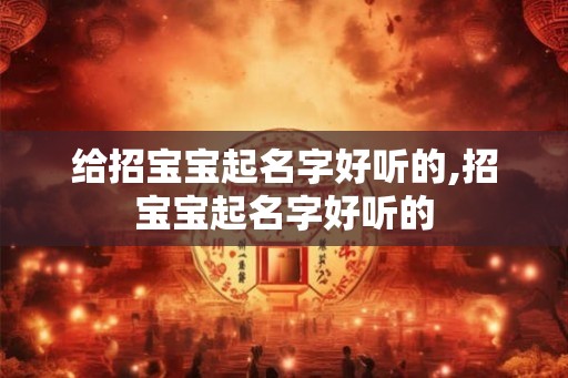 给招宝宝起名字好听的,招宝宝起名字好听的