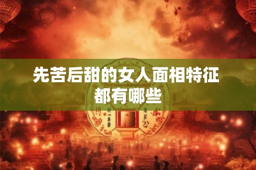 先苦后甜的女人面相特征 都有哪些