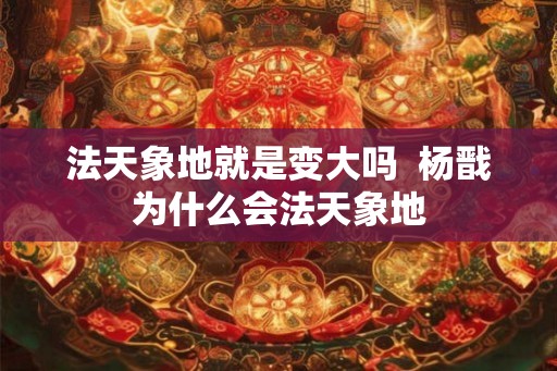 法天象地就是变大吗  杨戬为什么会法天象地