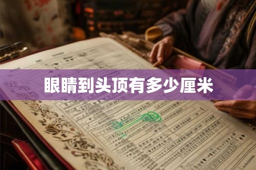 眼睛到头顶有多少厘米
