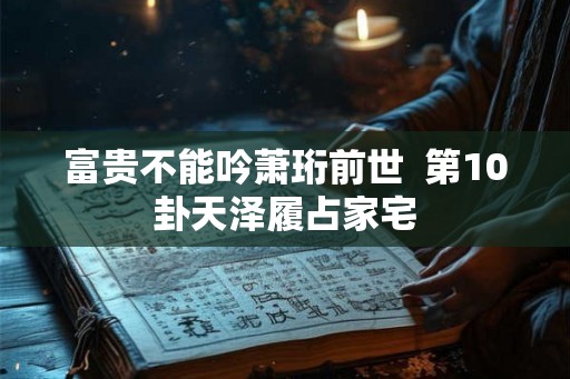 富贵不能吟萧珩前世  第10卦天泽履占家宅