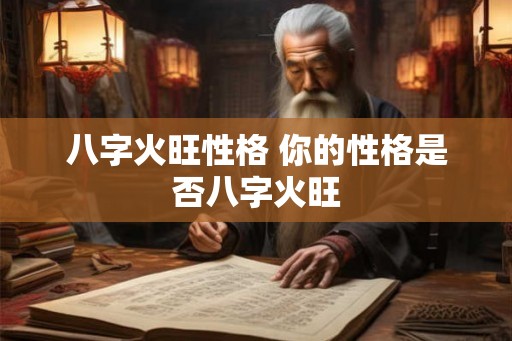 八字火旺性格 你的性格是否八字火旺