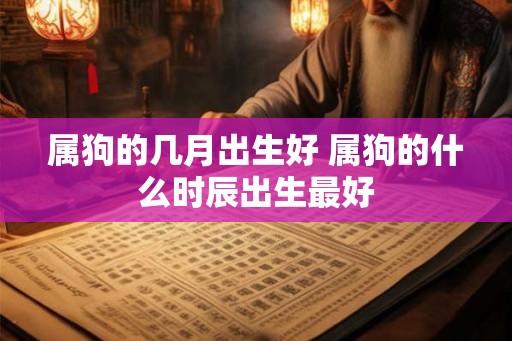 属狗的几月出生好 属狗的什么时辰出生最好