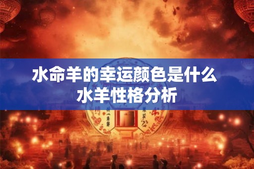 水命羊的幸运颜色是什么 水羊性格分析