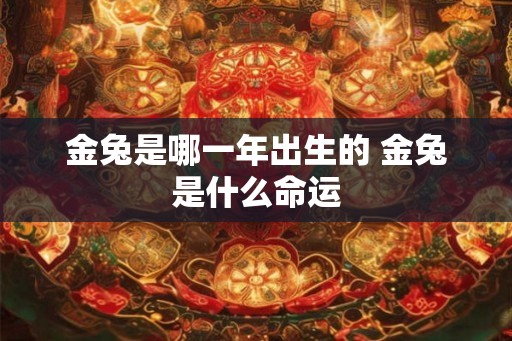 金兔是哪一年出生的 金兔是什么命运
