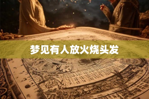 梦见有人放火烧头发