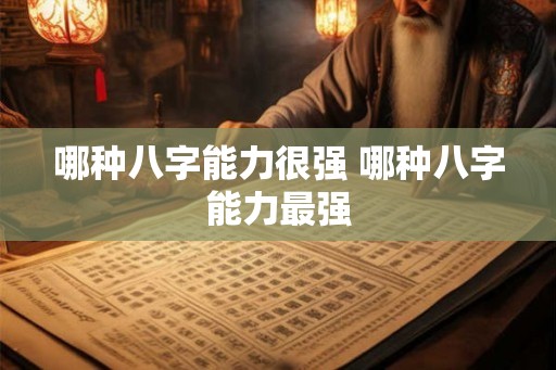 哪种八字能力很强 哪种八字能力最强