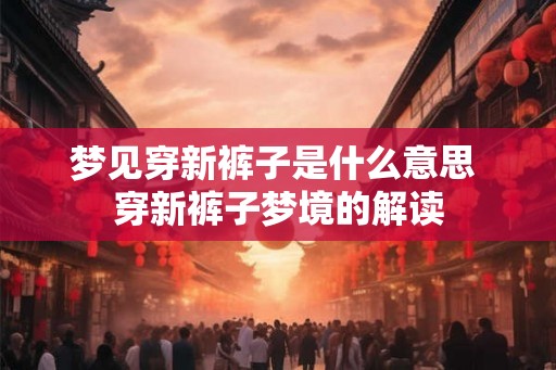 梦见穿新裤子是什么意思 穿新裤子梦境的解读