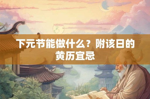 下元节能做什么？附该日的黄历宜忌