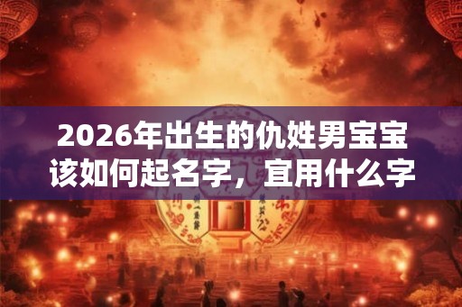 2026年出生的仇姓男宝宝该如何起名字，宜用什么字。