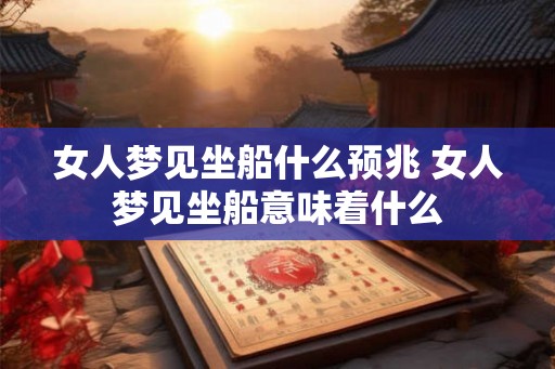 女人梦见坐船什么预兆 女人梦见坐船意味着什么