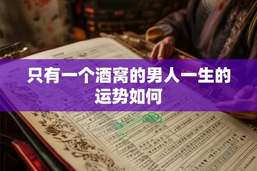 只有一个酒窝的男人一生的运势如何 只有一个酒窝的男人一生的运势如何