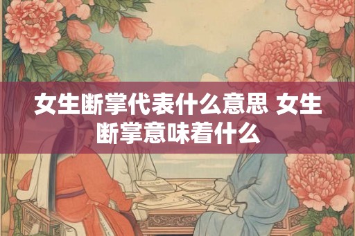 女生断掌代表什么意思 女生断掌意味着什么