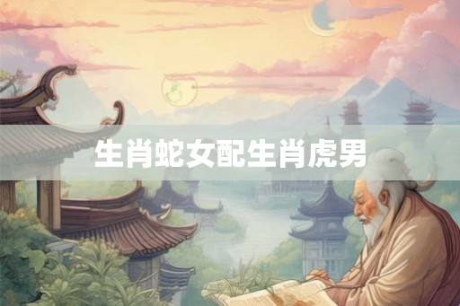 生肖蛇女配生肖虎男