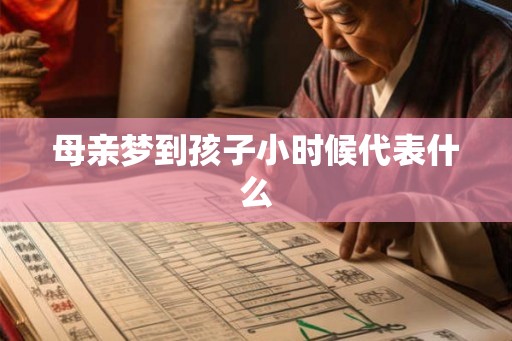母亲梦到孩子小时候代表什么 母亲梦到孩子小时候代表什么