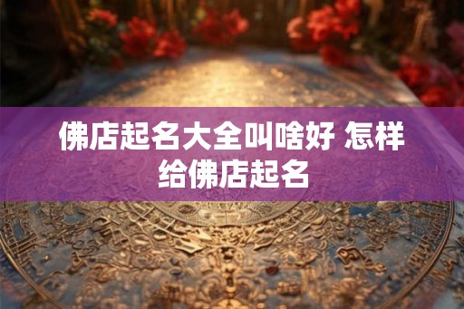 佛店起名大全叫啥好 怎样给佛店起名