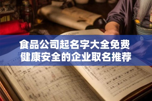 食品公司起名字大全免费 健康安全的企业取名推荐