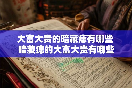 大富大贵的暗藏痣有哪些 暗藏痣的大富大贵有哪些 大富大贵的暗藏痣有哪些 暗藏痣的大富大贵有哪些