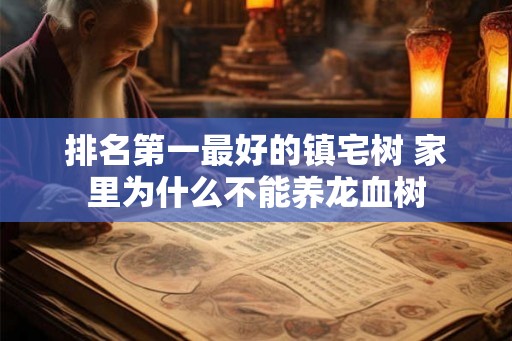 排名第一最好的镇宅树 家里为什么不能养龙血树 排名第一最好的镇宅树 家里为什么不能养龙血树
