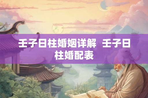 壬子日柱婚姻详解  壬子日柱婚配表