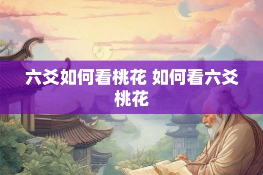 六爻如何看桃花 如何看六爻桃花