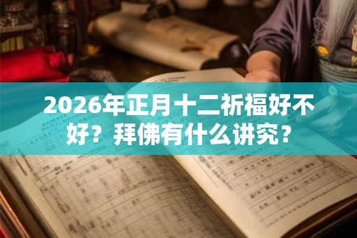2026年正月十二祈福好不好？拜佛有什么讲究？