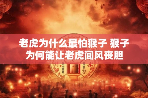 老虎为什么最怕猴子 猴子为何能让老虎闻风丧胆