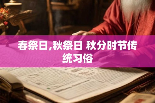 春祭日,秋祭日 秋分时节传统习俗 春祭日,秋祭日 秋分时节传统习俗