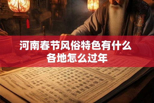 河南春节风俗特色有什么 各地怎么过年
