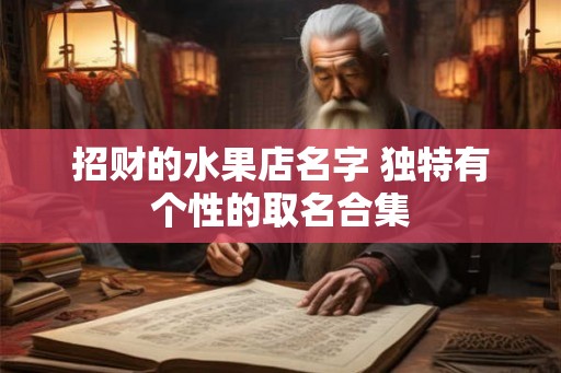 招财的水果店名字 独特有个性的取名合集