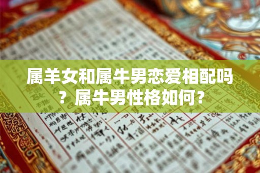 属羊女和属牛男恋爱相配吗?属牛男性格如何? 属羊女和属牛男恋爱相配吗?属牛男性格如何?