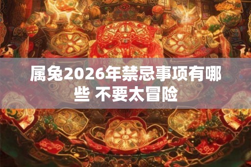 属兔2026年禁忌事项有哪些 不要太冒险
