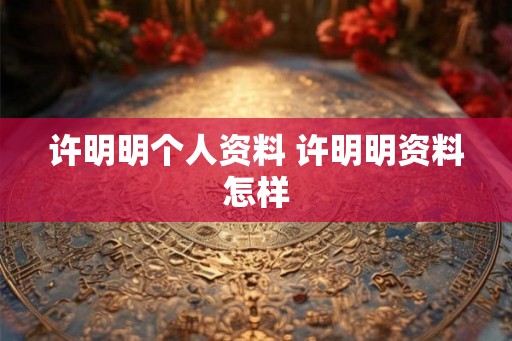 许明明个人资料 许明明资料怎样 许明明个人资料 许明明资料怎样