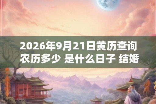 2026年9月21日黄历查询 农历多少 是什么日子 结婚吉时