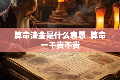 算命法金是什么意思  算命一千贵不贵