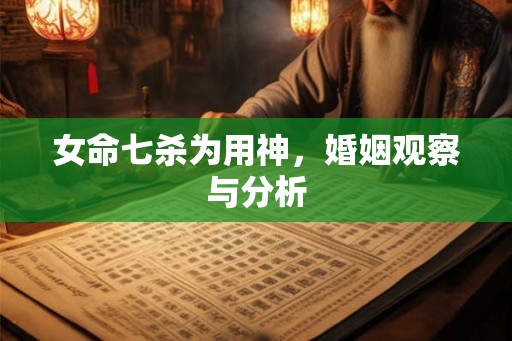 女命七杀为用神，婚姻观察与分析