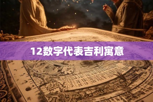 12数字代表吉利寓意 12数字代表吉利寓意