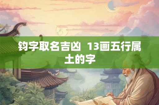 钧字取名吉凶  13画五行属土的字