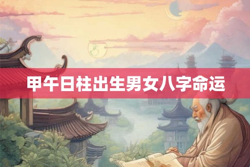 甲午日柱出生男女八字命运