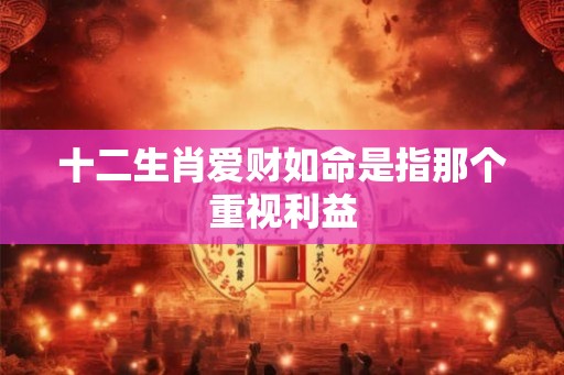 十二生肖爱财如命是指那个重视利益