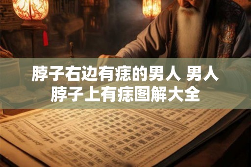脖子右边有痣的男人 男人脖子上有痣图解大全