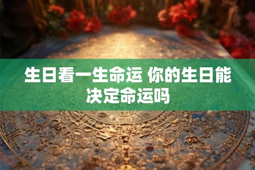 生日看一生命运 你的生日能决定命运吗