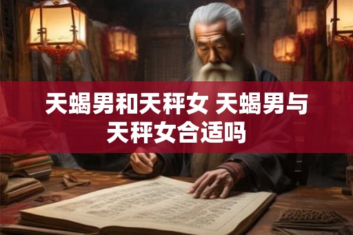 天蝎男和天秤女 天蝎男与天秤女合适吗