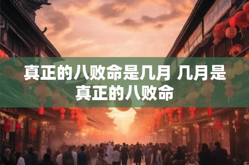 真正的八败命是几月 几月是真正的八败命