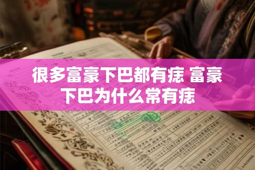 很多富豪下巴都有痣 富豪下巴为什么常有痣